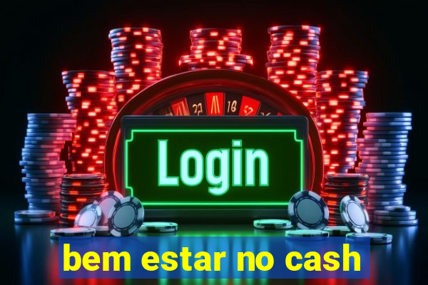 bem estar no cash