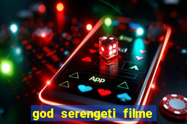 god serengeti filme completo dublado online