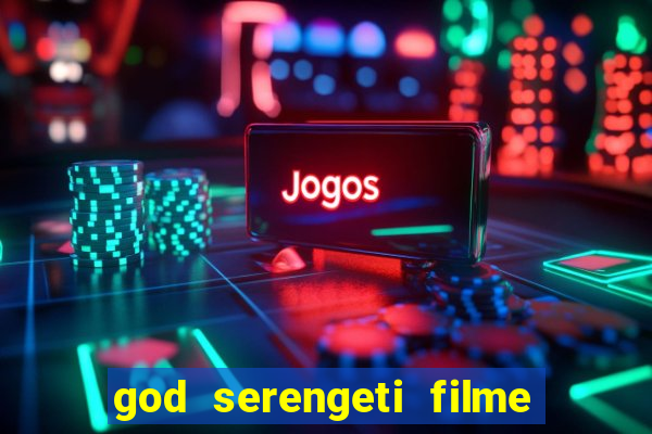 god serengeti filme completo dublado online