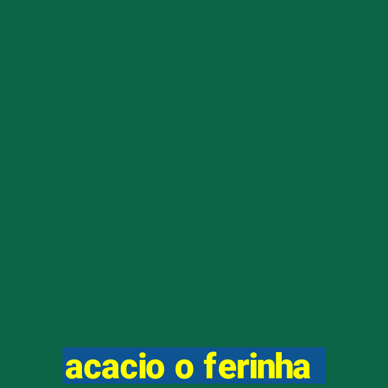 acacio o ferinha