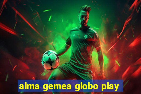 alma gemea globo play