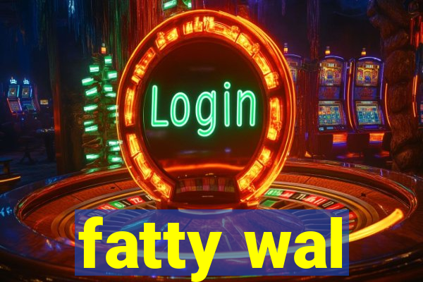 fatty wal