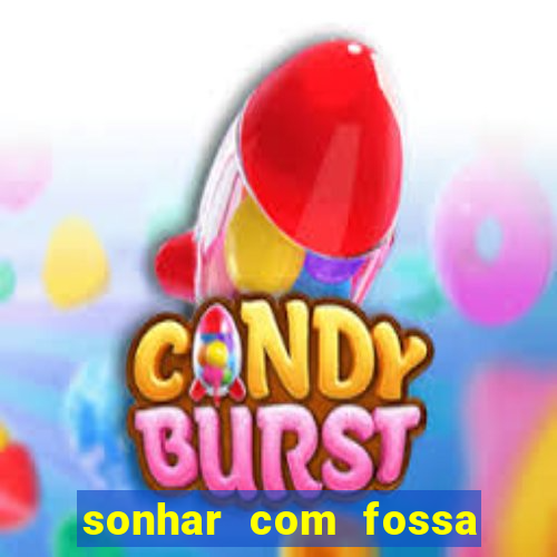 sonhar com fossa jogo do bicho