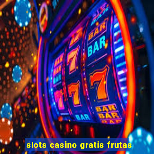 slots casino gratis frutas