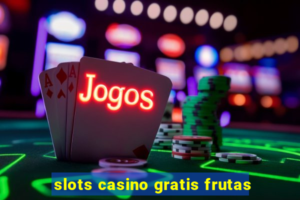 slots casino gratis frutas