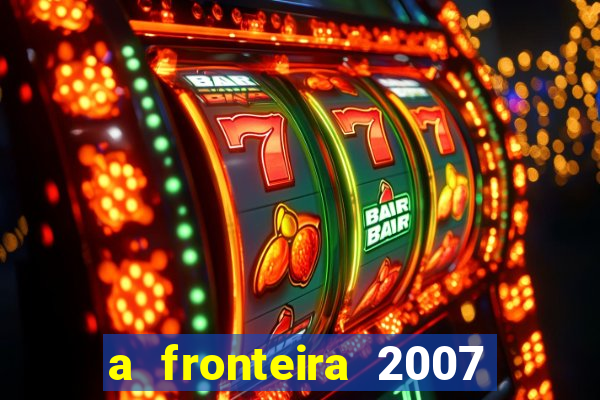 a fronteira 2007 filme completo dublado