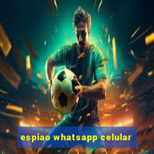 espiao whatsapp celular