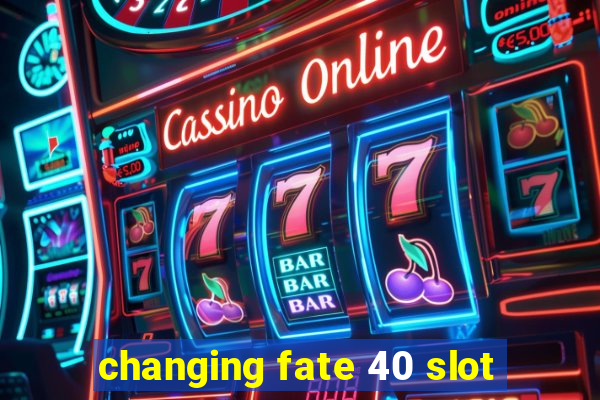 changing fate 40 slot