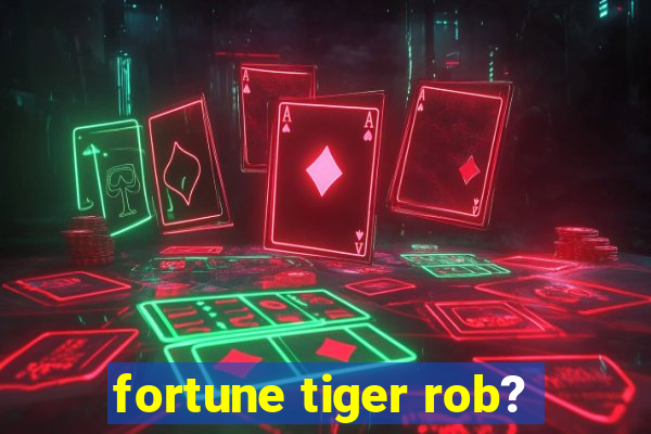 fortune tiger rob?