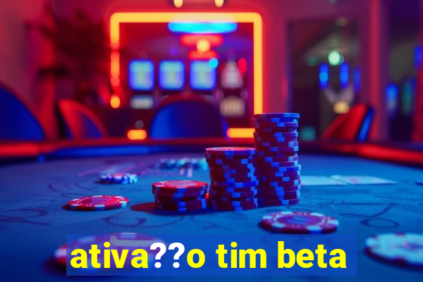 ativa??o tim beta