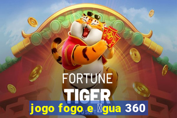 jogo fogo e 谩gua 360