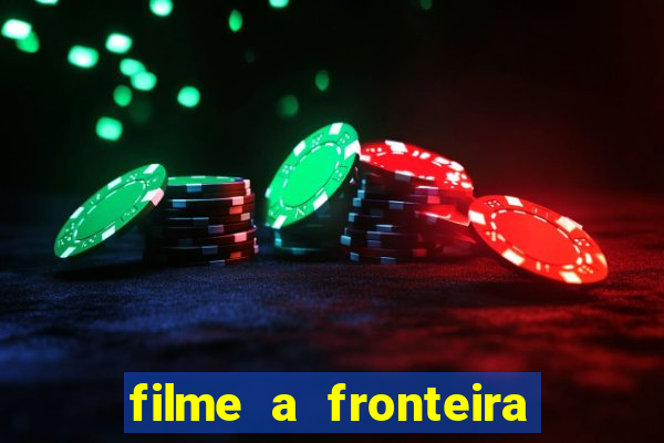 filme a fronteira 2007 completo dublado