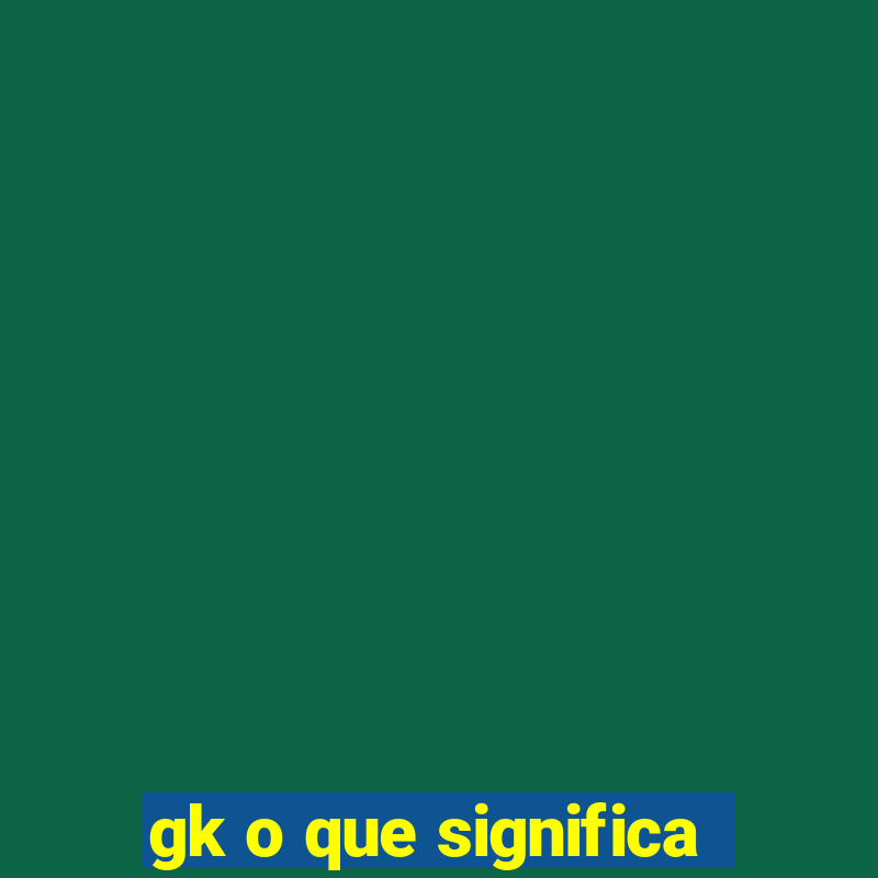 gk o que significa