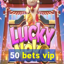 50 bets vip