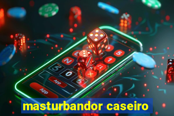 masturbandor caseiro