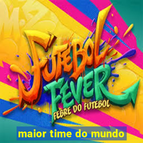 maior time do mundo