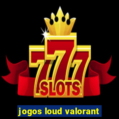 jogos loud valorant