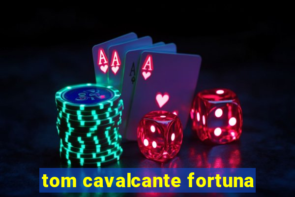 tom cavalcante fortuna