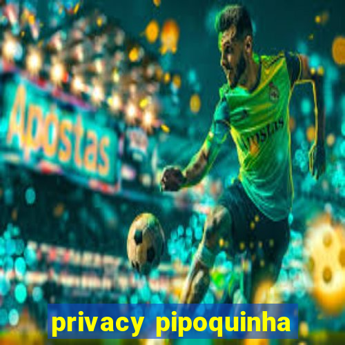 privacy pipoquinha