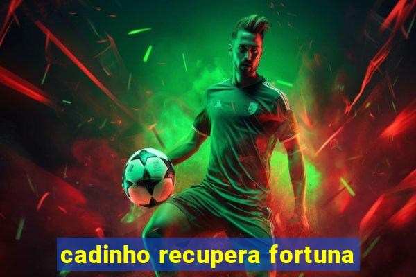 cadinho recupera fortuna