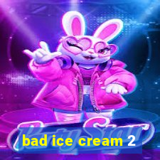 bad ice cream 2