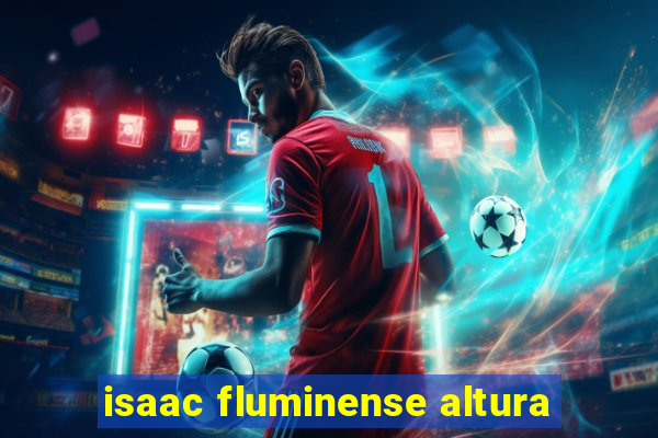 isaac fluminense altura