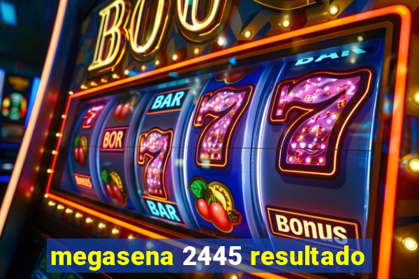 megasena 2445 resultado