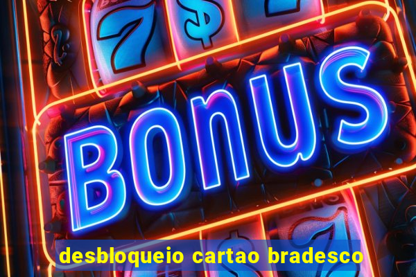 desbloqueio cartao bradesco