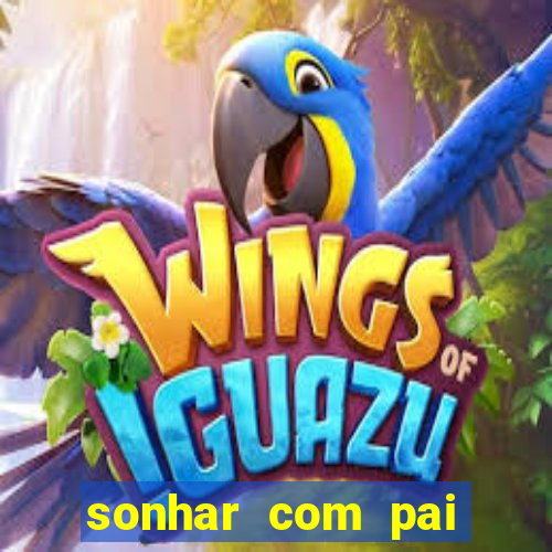 sonhar com pai falecido jogo do bicho