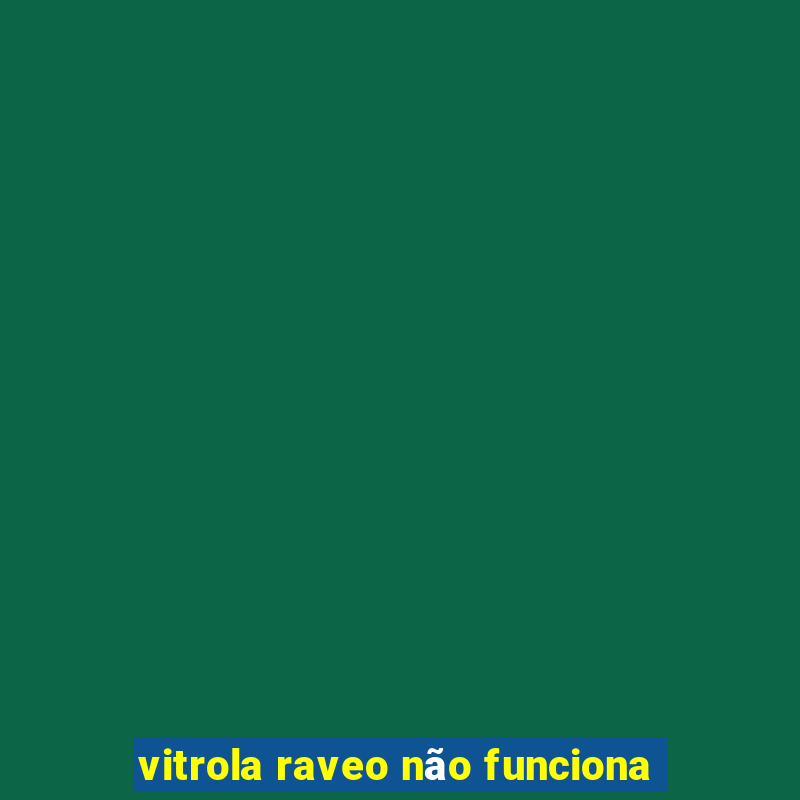 vitrola raveo não funciona