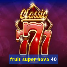 fruit super nova 40