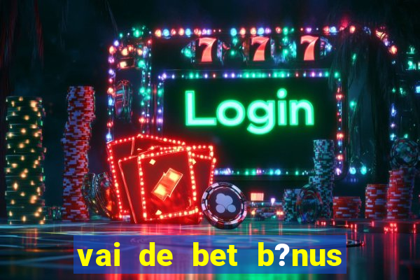 vai de bet b?nus sem depósito