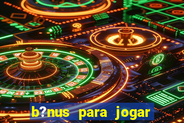 b?nus para jogar no tigre