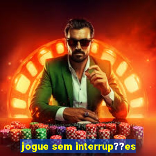 jogue sem interrup??es