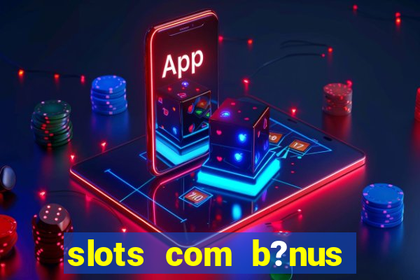 slots com b?nus sem depósito