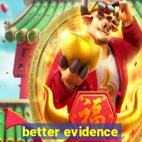 better evidence