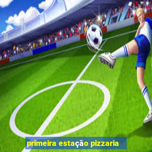 primeira estação pizzaria