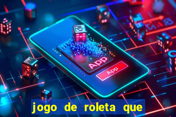 jogo de roleta que da dinheiro