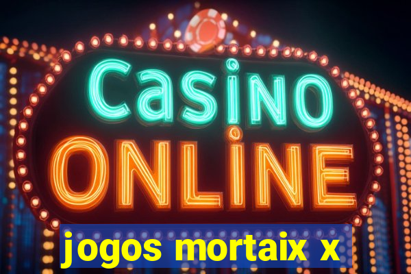 jogos mortaix x