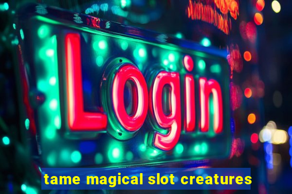 tame magical slot creatures