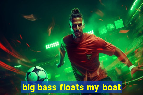 big bass floats my boat