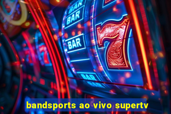 bandsports ao vivo supertv