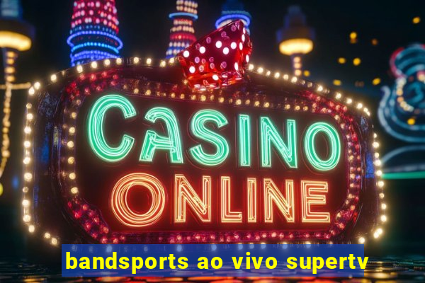 bandsports ao vivo supertv