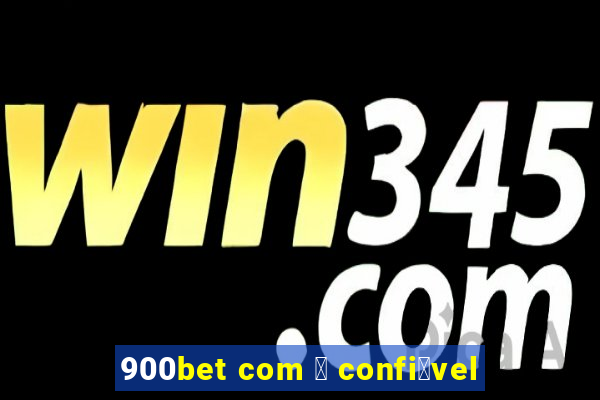 900bet com 茅 confi谩vel