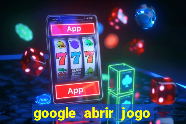 google abrir jogo de c****