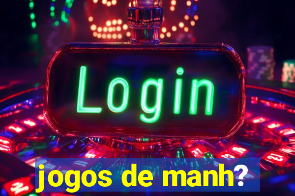 jogos de manh?