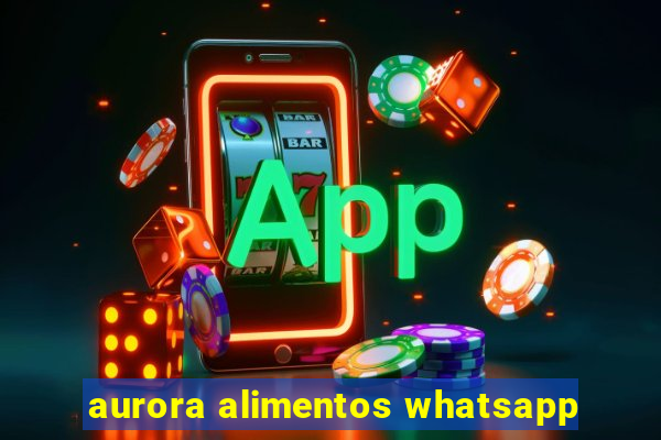 aurora alimentos whatsapp