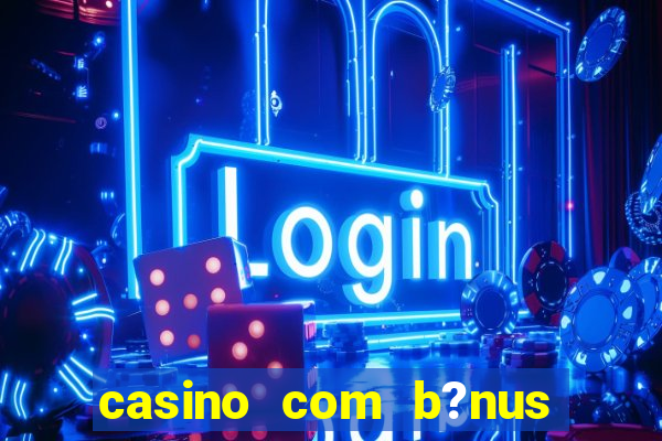 casino com b?nus grátis de boas-vindas sem depósito