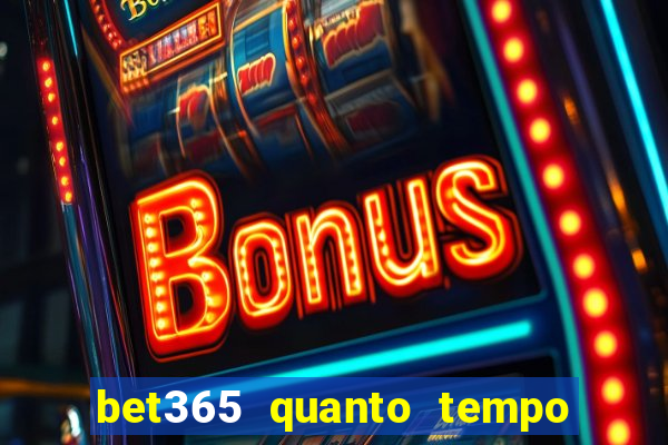 bet365 quanto tempo demora o saque