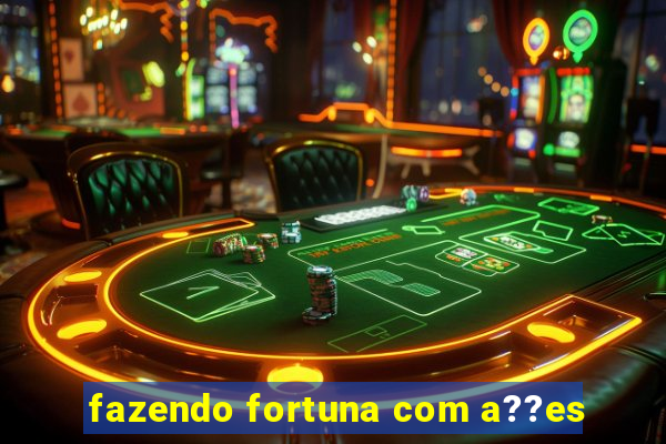 fazendo fortuna com a??es